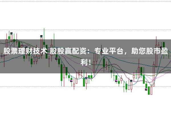 股票理财技术 股股赢配资：专业平台，助您股市盈利！