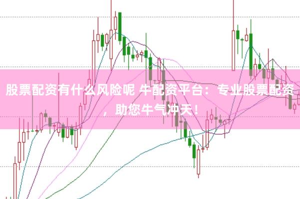 股票配资有什么风险呢 牛配资平台：专业股票配资，助您牛气冲天！