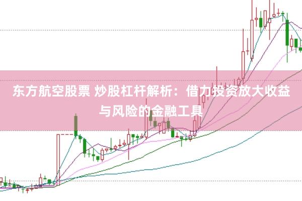 东方航空股票 炒股杠杆解析：借力投资放大收益与风险的金融工具