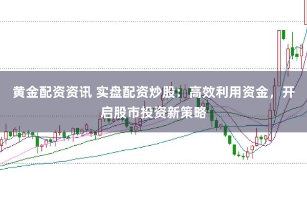 黄金配资资讯 实盘配资炒股：高效利用资金，开启股市投资新策略