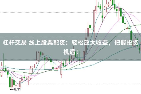 杠杆交易 线上股票配资：轻松放大收益，把握投资机遇！
