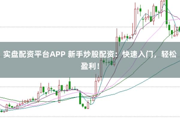 实盘配资平台APP 新手炒股配资：快速入门，轻松盈利！