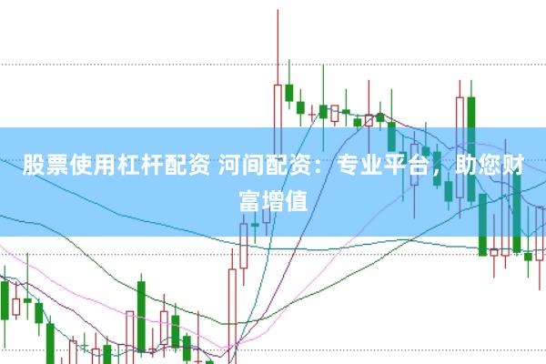 股票使用杠杆配资 河间配资：专业平台，助您财富增值