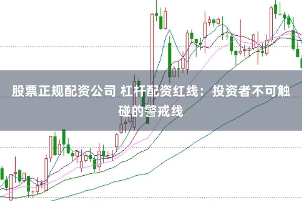 股票正规配资公司 杠杆配资红线：投资者不可触碰的警戒线