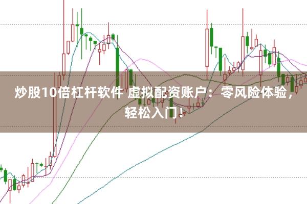 炒股10倍杠杆软件 虚拟配资账户：零风险体验，轻松入门！