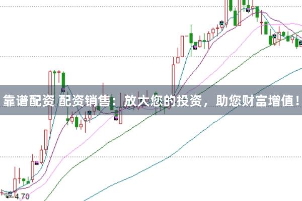 靠谱配资 配资销售：放大您的投资，助您财富增值！