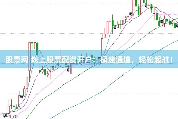 股票网 线上股票配资开户：极速通道，轻松起航！