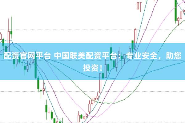 配资官网平台 中国联美配资平台：专业安全，助您投资！