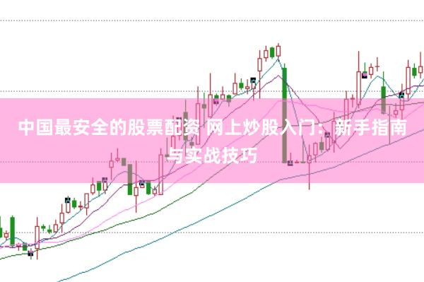 中国最安全的股票配资 网上炒股入门：新手指南与实战技巧