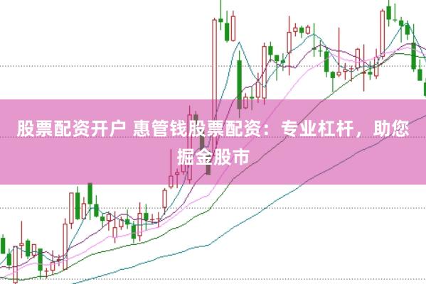 股票配资开户 惠管钱股票配资：专业杠杆，助您掘金股市