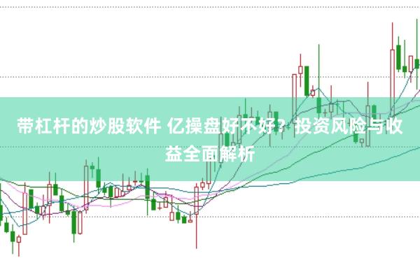 带杠杆的炒股软件 亿操盘好不好？投资风险与收益全面解析