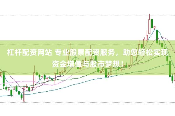 杠杆配资网站 专业股票配资服务，助您轻松实现资金增值与股市梦想！