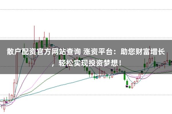 散户配资官方网站查询 涨资平台：助您财富增长，轻松实现投资梦想！