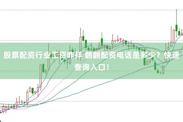 股票配资行业工资咋样 翻翻配资电话是多少？快速查询入口！
