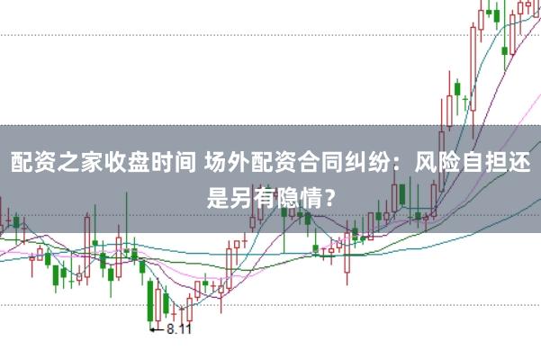 配资之家收盘时间 场外配资合同纠纷：风险自担还是另有隐情？