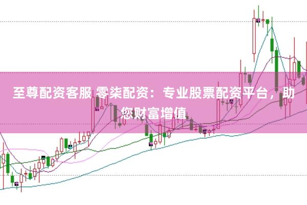至尊配资客服 零柒配资：专业股票配资平台，助您财富增值