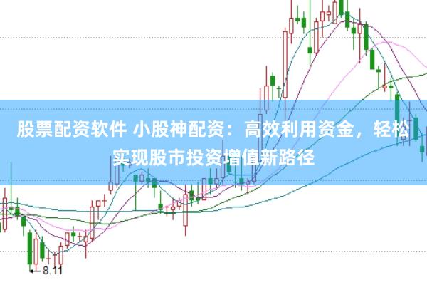 股票配资软件 小股神配资：高效利用资金，轻松实现股市投资增值新路径