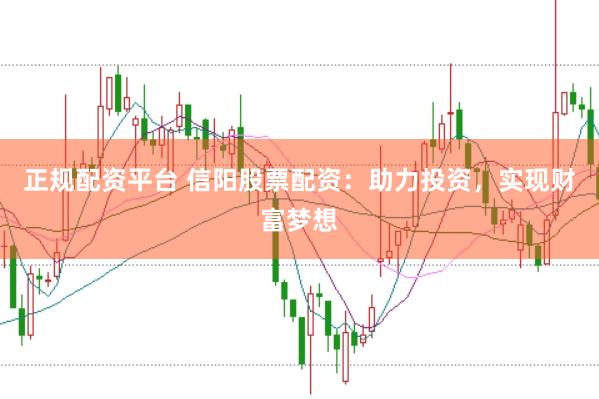 正规配资平台 信阳股票配资：助力投资，实现财富梦想