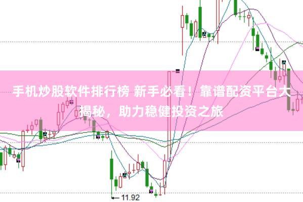 手机炒股软件排行榜 新手必看！靠谱配资平台大揭秘，助力稳健投资之旅