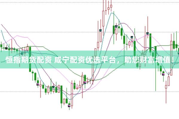 恒指期货配资 咸宁配资优选平台，助您财富增值！