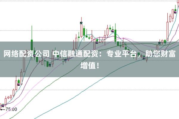 网络配资公司 中信融通配资：专业平台，助您财富增值！