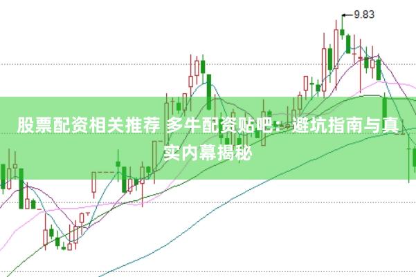 股票配资相关推荐 多牛配资贴吧：避坑指南与真实内幕揭秘