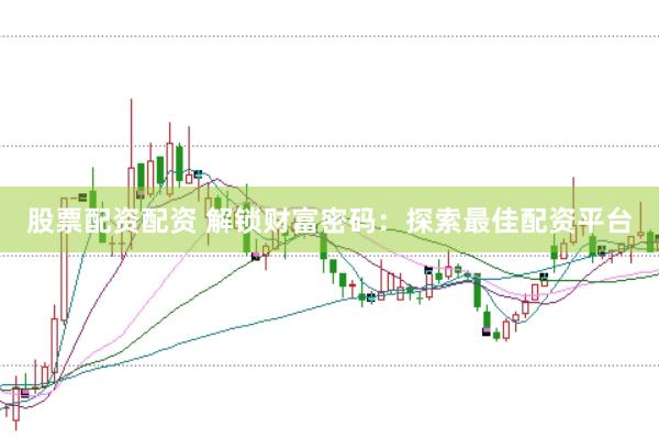 股票配资配资 解锁财富密码：探索最佳配资平台
