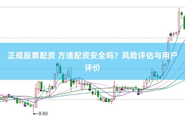 正规股票配资 方道配资安全吗？风险评估与用户评价
