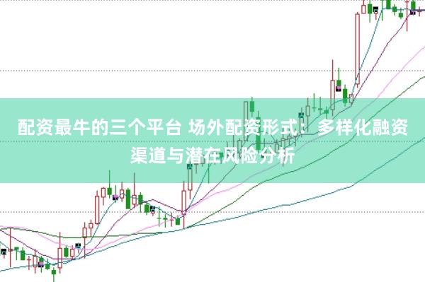 配资最牛的三个平台 场外配资形式：多样化融资渠道与潜在风险分析