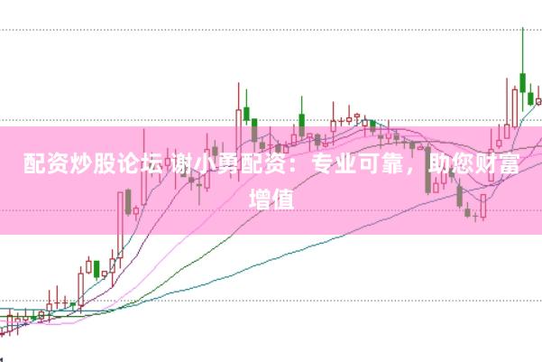 配资炒股论坛 谢小勇配资：专业可靠，助您财富增值