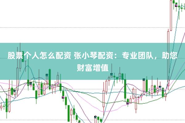 股票个人怎么配资 张小琴配资：专业团队，助您财富增值
