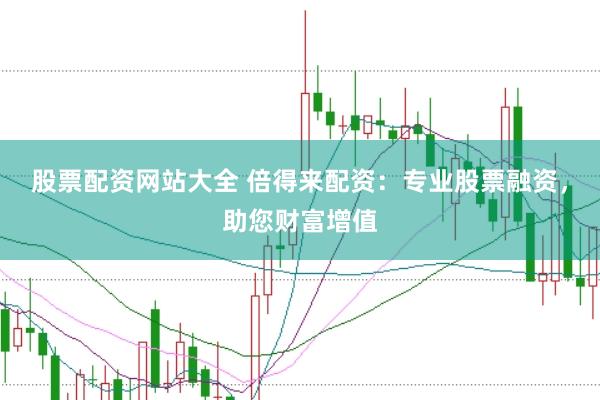股票配资网站大全 倍得来配资：专业股票融资，助您财富增值