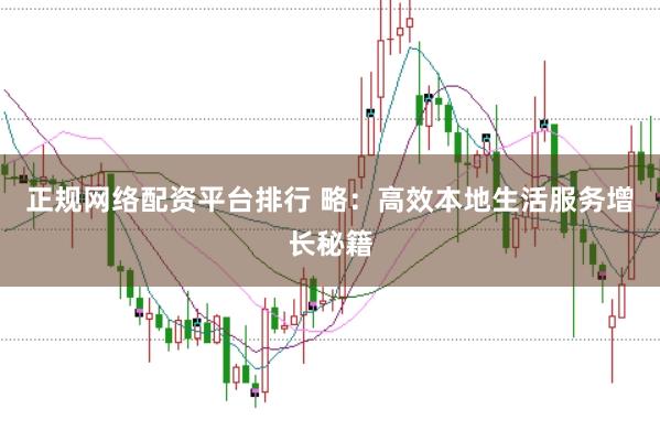 正规网络配资平台排行 略：高效本地生活服务增长秘籍