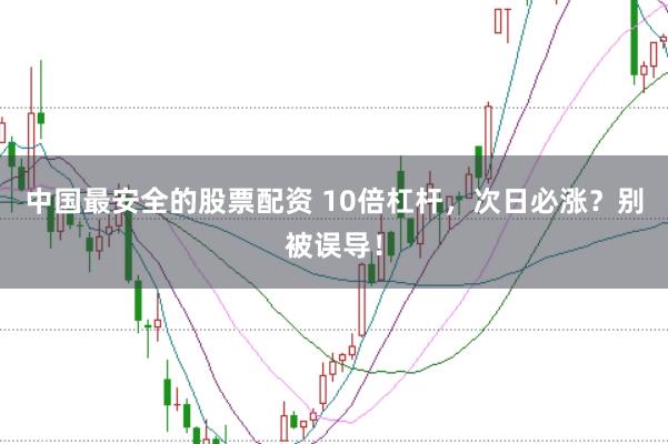 中国最安全的股票配资 10倍杠杆，次日必涨？别被误导！