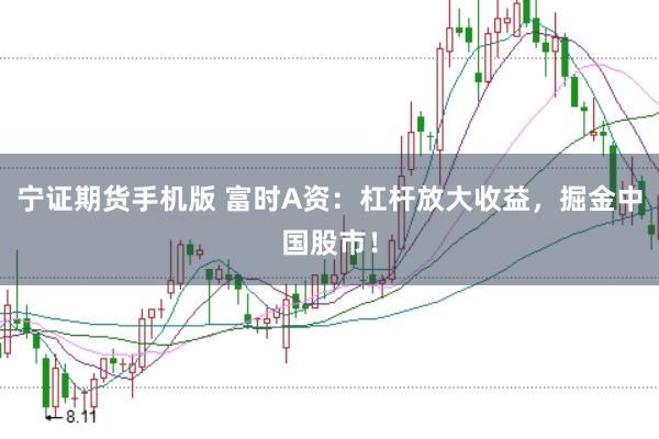 宁证期货手机版 富时A资：杠杆放大收益，掘金中国股市！