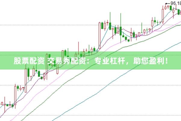 股票配资 交易秀配资：专业杠杆，助您盈利！