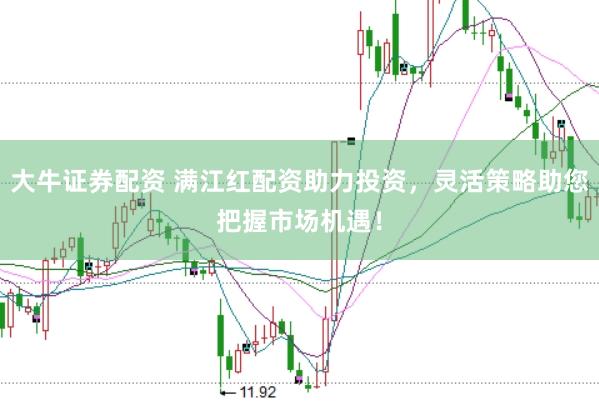 大牛证券配资 满江红配资助力投资，灵活策略助您把握市场机遇！