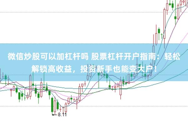微信炒股可以加杠杆吗 股票杠杆开户指南：轻松解锁高收益，投资新手也能变大户！