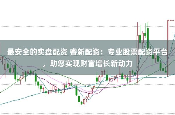 最安全的实盘配资 睿新配资：专业股票配资平台，助您实现财富增长新动力