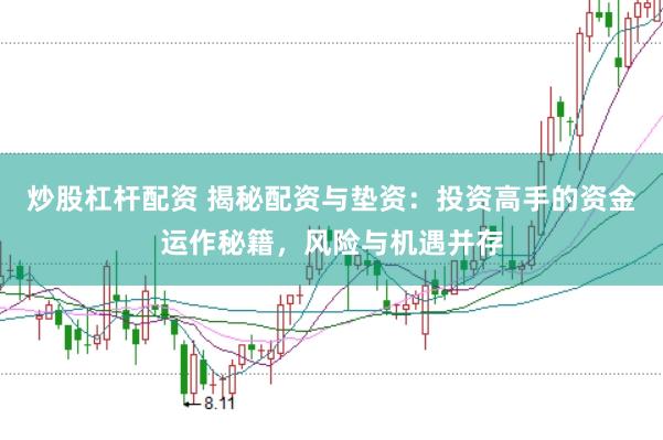 炒股杠杆配资 揭秘配资与垫资：投资高手的资金运作秘籍，风险与机遇并存