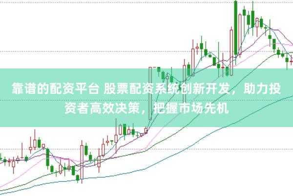 靠谱的配资平台 股票配资系统创新开发，助力投资者高效决策，把握市场先机