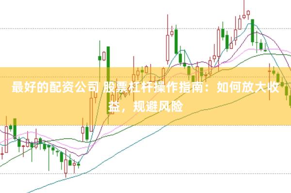最好的配资公司 股票杠杆操作指南:如何放大收益,规避风险