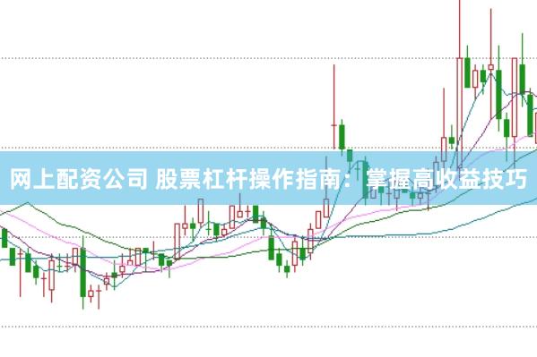 网上配资公司 股票杠杆操作指南:掌握高收益技巧