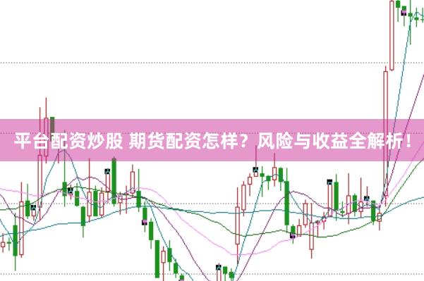 平台配资炒股 期货配资怎样？风险与收益全解析！