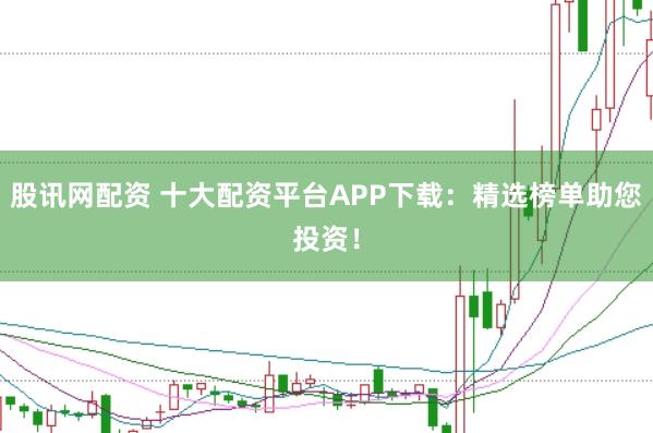 股讯网配资 十大配资平台APP下载:精选榜单助您投资!