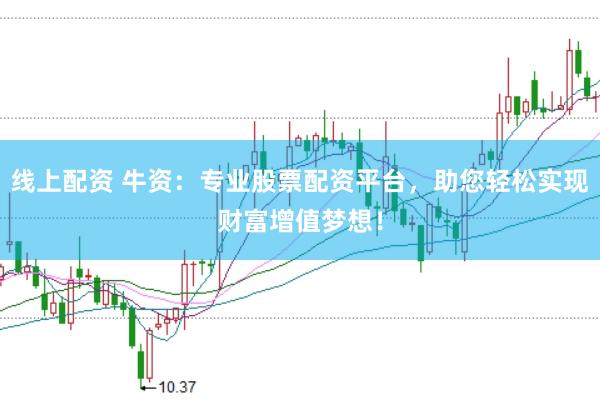 线上配资 牛资:专业股票配资平台,助您轻松实现财富增值梦想!
