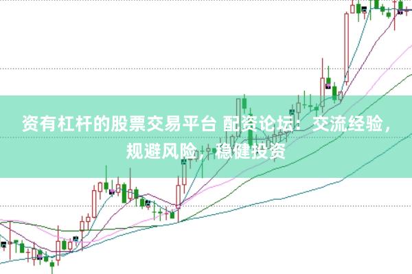 资有杠杆的股票交易平台 配资论坛:交流经验,规避风险,稳健投资