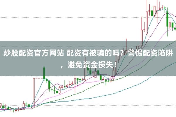 炒股配资官方网站 配资有被骗的吗?警惕配资陷阱,避免资金损失!
