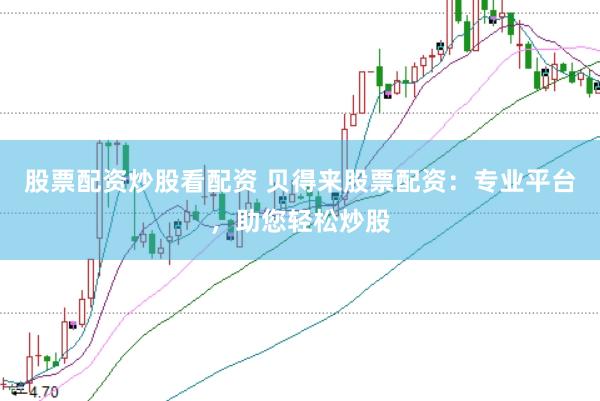 股票配资炒股看配资 贝得来股票配资:专业平台,助您轻松炒股