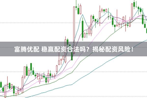 富腾优配 稳赢配资合法吗?揭秘配资风险!
